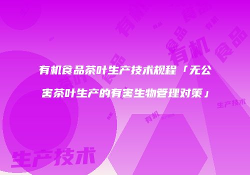 有机食品茶叶生产技术规程「无公害茶叶生产的有害生物管理对策」