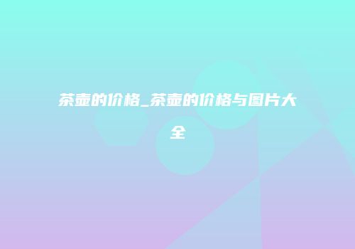 茶壶的价格_茶壶的价格与图片大全