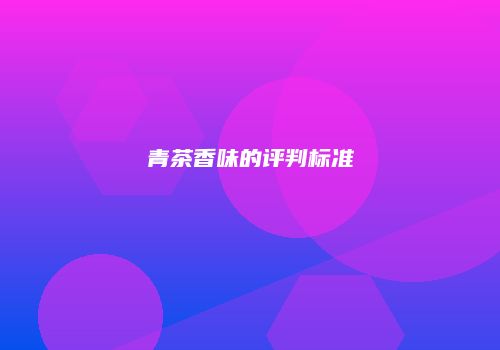 青茶香味的评判标准