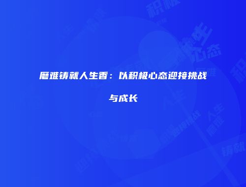 磨难铸就人生香：以积极心态迎接挑战与成长