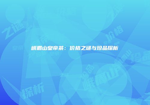 峨眉山皇帝茶：价格之谜与珍品探析