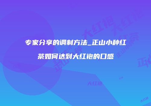 专家分享的调制方法_正山小种红茶如何达到大红袍的口感
