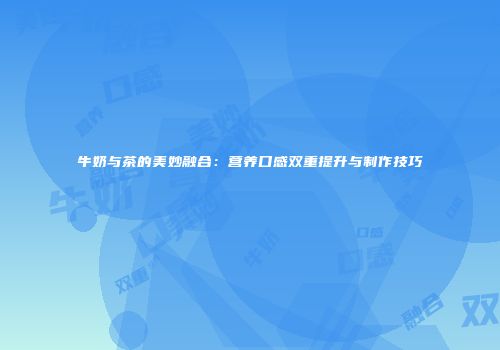 牛奶与茶的美妙融合：营养口感双重提升与制作技巧