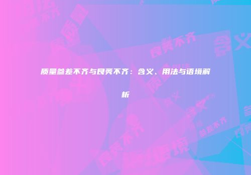 质量参差不齐与良莠不齐：含义、用法与语境解析