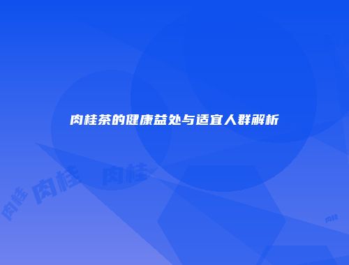 肉桂茶的健康益处与适宜人群解析