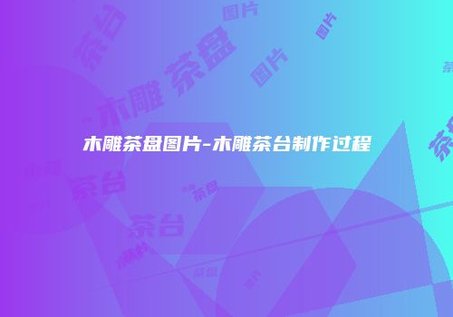 木雕茶盘图片-木雕茶台制作过程