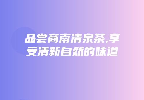 品尝商南清泉茶,享受清新自然的味道