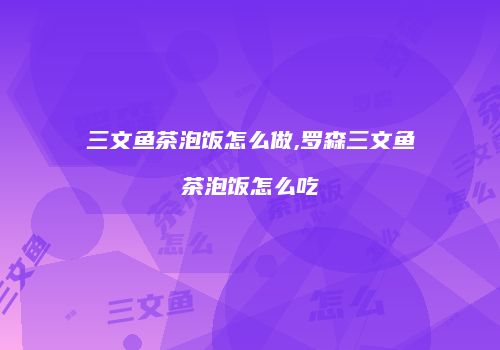 三文鱼茶泡饭怎么做,罗森三文鱼茶泡饭怎么吃