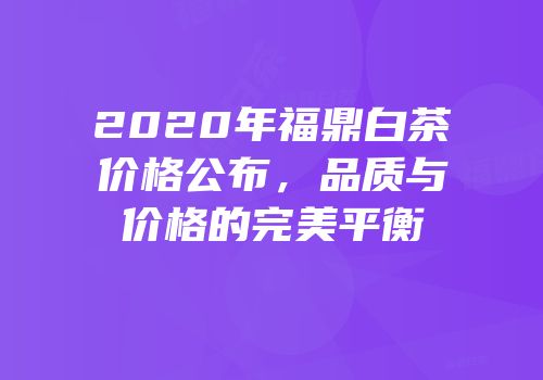 2020年福鼎白茶价格公布，品质与价格的完美平衡