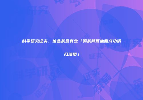 科学研究证实，这些茶最有效「喝茶降低血脂成功清扫油脂」