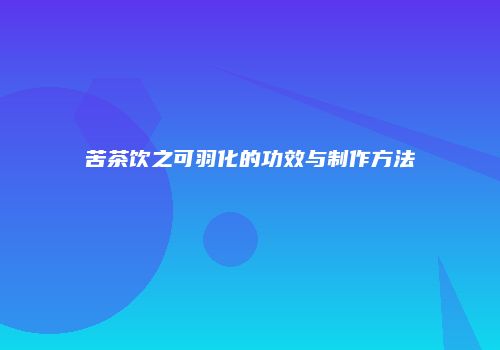 苦茶饮之可羽化的功效与制作方法