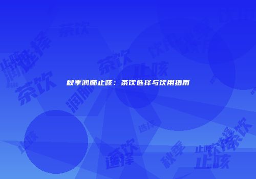 秋季润肺止咳：茶饮选择与饮用指南