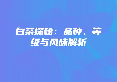 白茶探秘：品种、等级与风味解析