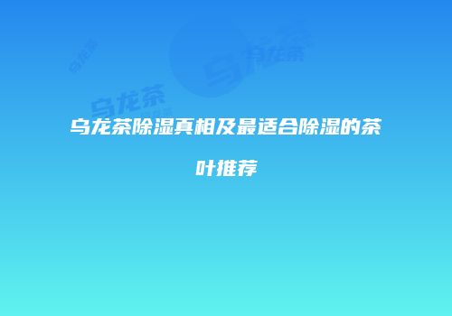乌龙茶除湿真相及最适合除湿的茶叶推荐
