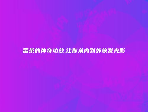 蛋茶的神奇功效,让你从内到外焕发光彩