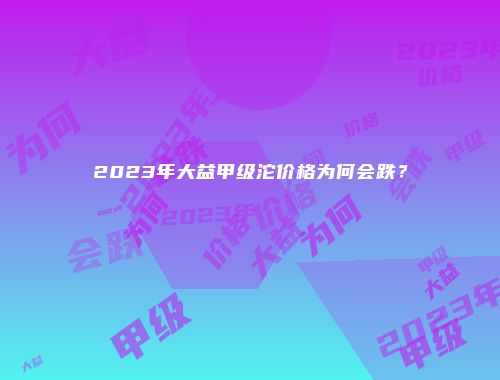 2023年大益甲级沱价格为何会跌？