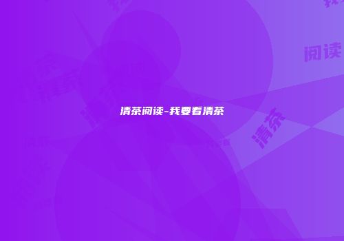 清茶阅读-我要看清茶