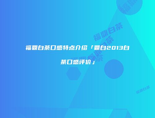 福鼎白茶口感特点介绍「鼎白2013白茶口感评价」