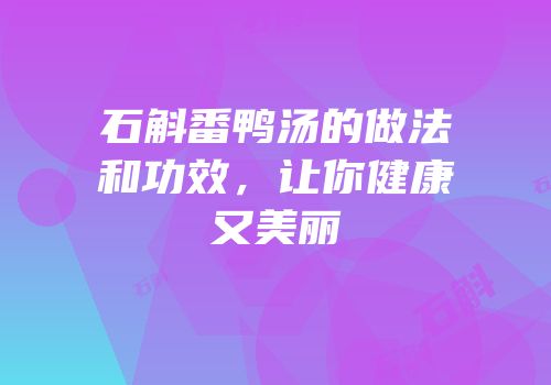 石斛番鸭汤的做法和功效，让你健康又美丽