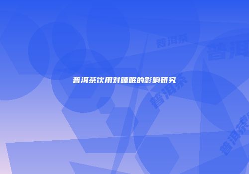 普洱茶饮用对睡眠的影响研究