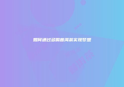 如何通过多喝普洱茶实现梦想