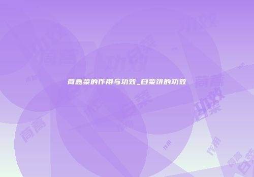 茼蒿菜的作用与功效_白菜饼的功效