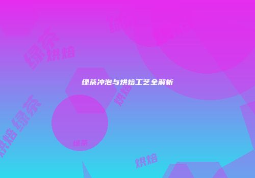 绿茶冲泡与烘焙工艺全解析