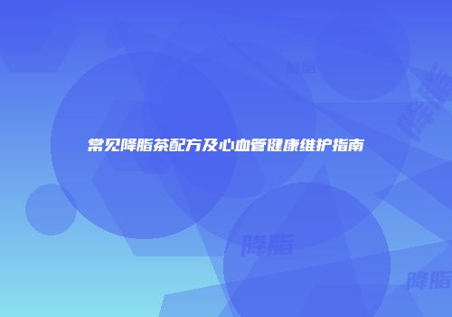 常见降脂茶配方及心血管健康维护指南