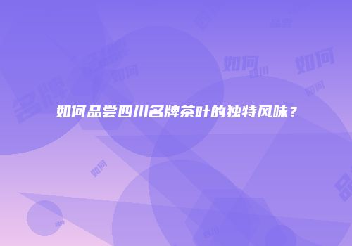 如何品尝四川名牌茶叶的独特风味？