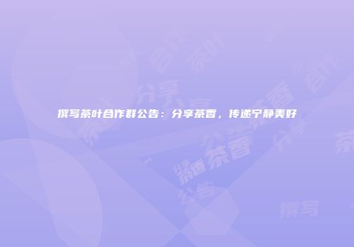 撰写茶叶合作群公告：分享茶香，传递宁静美好