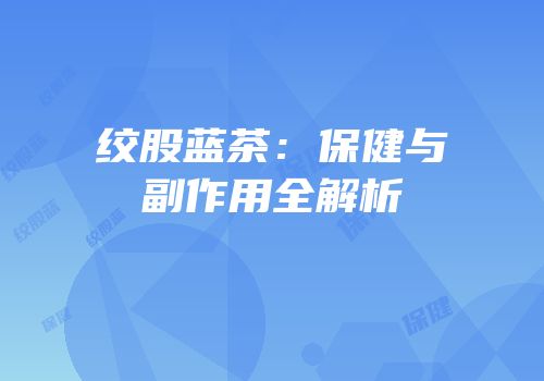 绞股蓝茶：保健与副作用全解析
