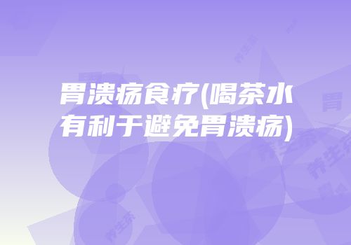 胃溃疡食疗(喝茶水有利于避免胃溃疡)