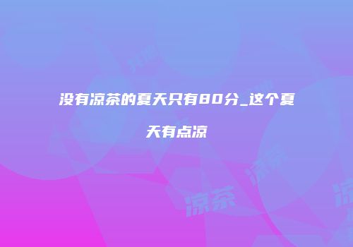 没有凉茶的夏天只有80分_这个夏天有点凉