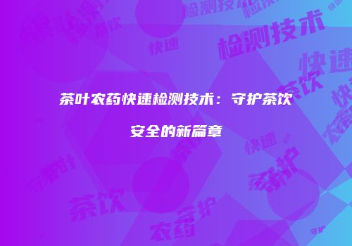 茶叶农药快速检测技术：守护茶饮安全的新篇章