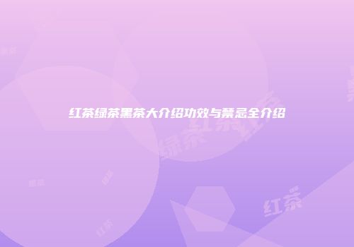 红茶绿茶黑茶大介绍功效与禁忌全介绍