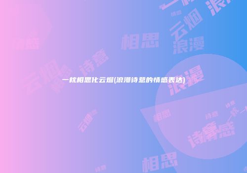 一枕相思化云烟(浪漫诗意的情感表达)