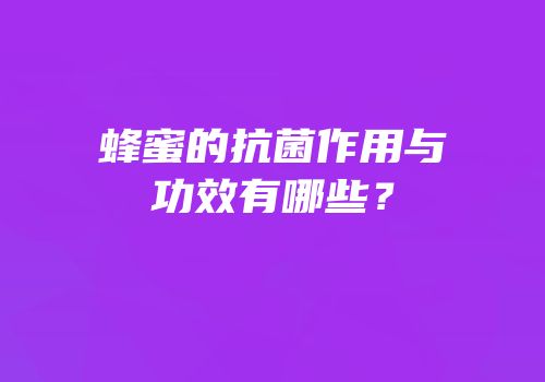 蜂蜜的抗菌作用与功效有哪些？