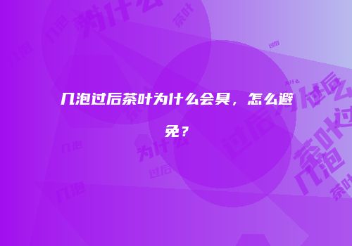 几泡过后茶叶为什么会臭，怎么避免？