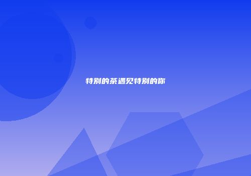 特别的茶遇见特别的你