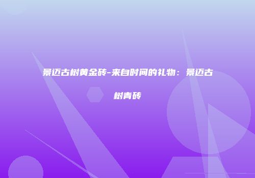 景迈古树黄金砖-来自时间的礼物：景迈古树青砖