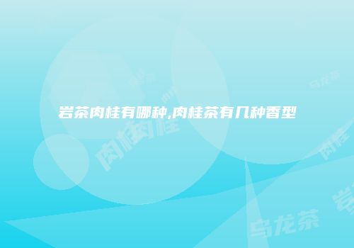 岩茶肉桂有哪种,肉桂茶有几种香型