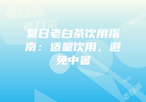 夏日老白茶饮用指南：适量饮用，避免中暑