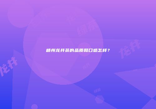嵊州龙井茶的品质和口感怎样？