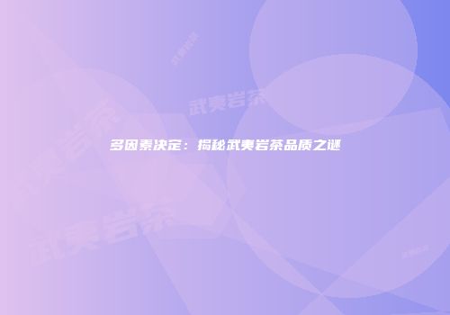 多因素决定：揭秘武夷岩茶品质之谜