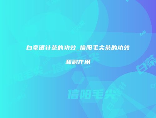 白毫银针茶的功效_信阳毛尖茶的功效和副作用