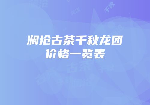 澜沧古茶千秋龙团价格一览表