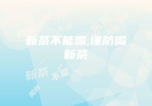 新茶不能喝,谨防喝新茶