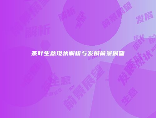 茶叶生意现状解析与发展前景展望