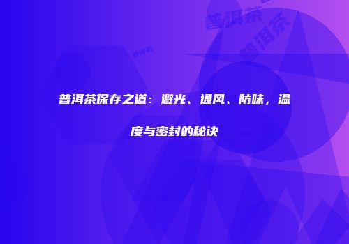 普洱茶保存之道：避光、通风、防味，温度与密封的秘诀