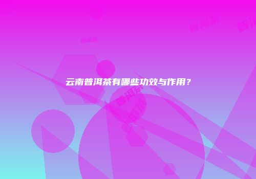 云南普洱茶有哪些功效与作用？